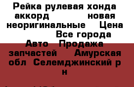 Рейка рулевая хонда аккорд 2003-2007 новая неоригинальные. › Цена ­ 15 000 - Все города Авто » Продажа запчастей   . Амурская обл.,Селемджинский р-н